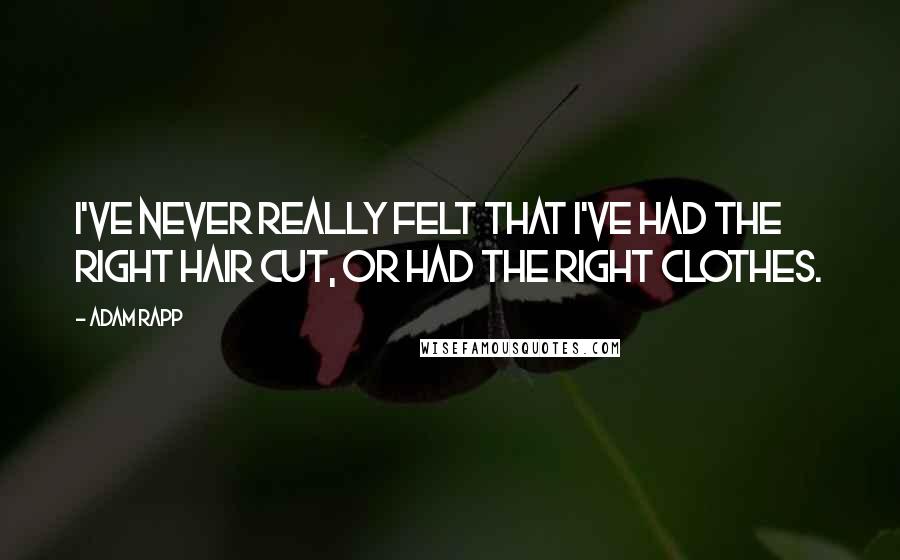 Adam Rapp Quotes: I've never really felt that I've had the right hair cut, or had the right clothes.