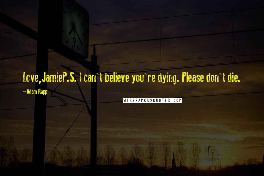 Adam Rapp Quotes: Love,JamieP.S. I can't believe you're dying. Please don't die.