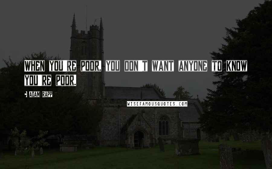 Adam Rapp Quotes: When you're poor, you don't want anyone to know you're poor.