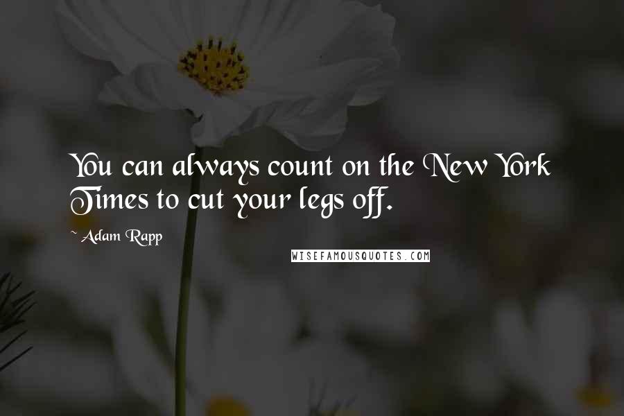 Adam Rapp Quotes: You can always count on the New York Times to cut your legs off.