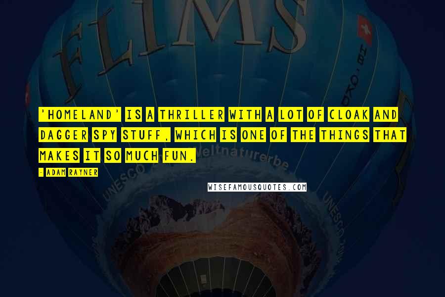 Adam Rayner Quotes: 'Homeland' is a thriller with a lot of cloak and dagger spy stuff, which is one of the things that makes it so much fun.