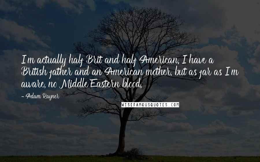 Adam Rayner Quotes: I'm actually half Brit and half American. I have a British father and an American mother, but as far as I'm aware, no Middle Eastern blood.