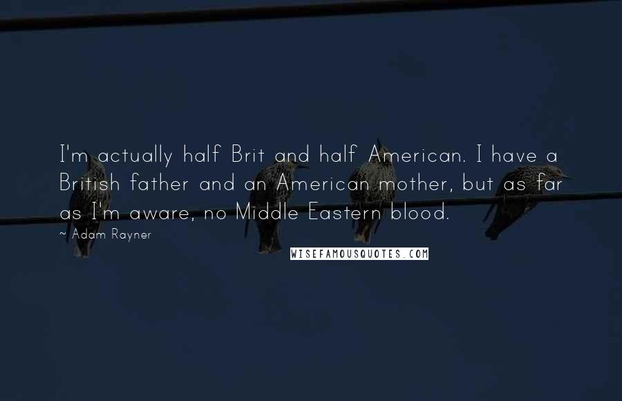 Adam Rayner Quotes: I'm actually half Brit and half American. I have a British father and an American mother, but as far as I'm aware, no Middle Eastern blood.
