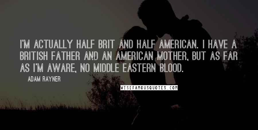 Adam Rayner Quotes: I'm actually half Brit and half American. I have a British father and an American mother, but as far as I'm aware, no Middle Eastern blood.