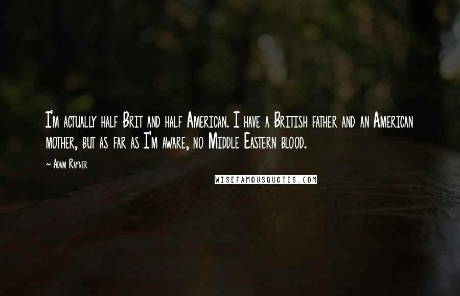 Adam Rayner Quotes: I'm actually half Brit and half American. I have a British father and an American mother, but as far as I'm aware, no Middle Eastern blood.