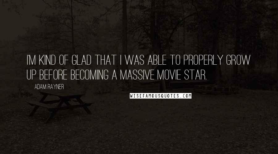 Adam Rayner Quotes: I'm kind of glad that I was able to properly grow up before becoming a massive movie star.