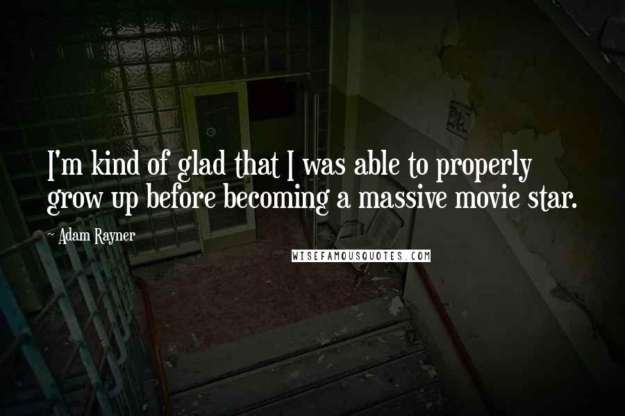 Adam Rayner Quotes: I'm kind of glad that I was able to properly grow up before becoming a massive movie star.