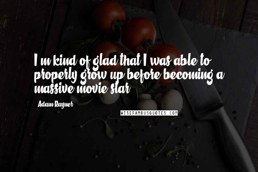 Adam Rayner Quotes: I'm kind of glad that I was able to properly grow up before becoming a massive movie star.