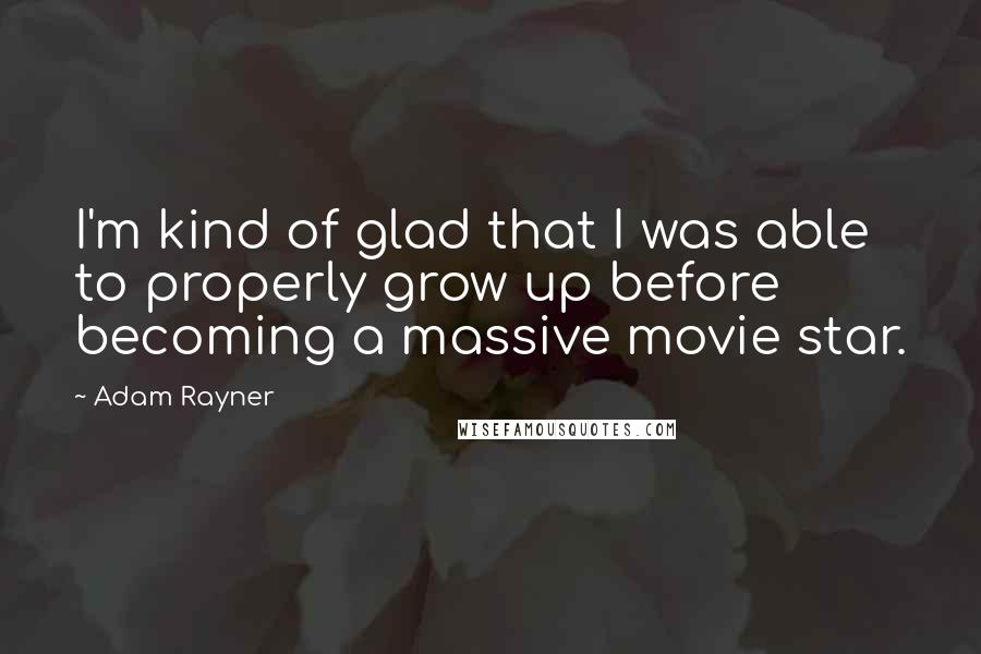 Adam Rayner Quotes: I'm kind of glad that I was able to properly grow up before becoming a massive movie star.