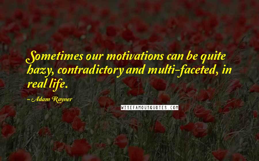 Adam Rayner Quotes: Sometimes our motivations can be quite hazy, contradictory and multi-faceted, in real life.