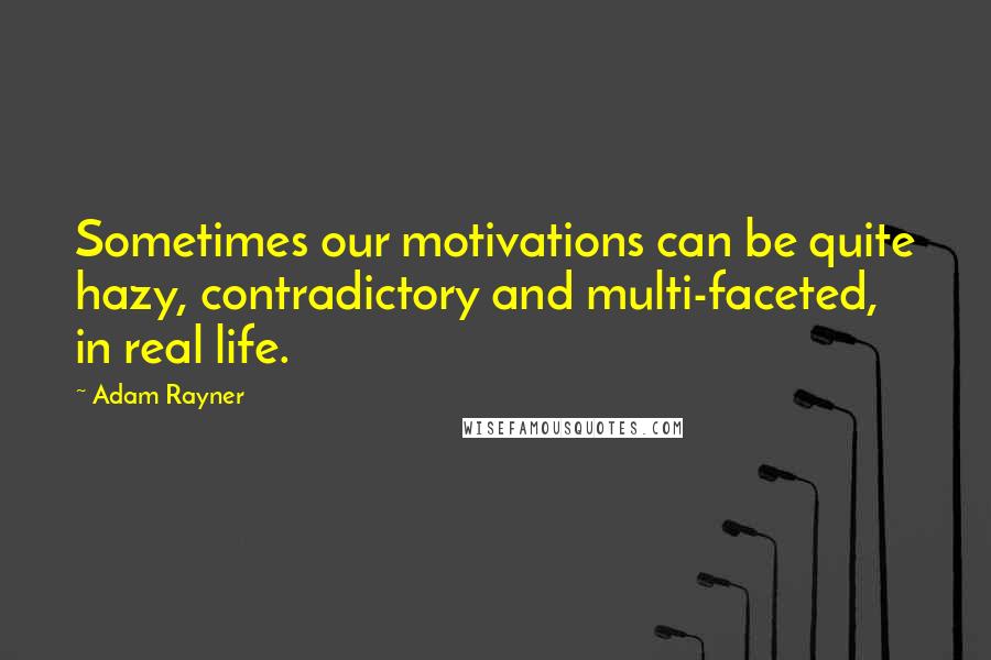 Adam Rayner Quotes: Sometimes our motivations can be quite hazy, contradictory and multi-faceted, in real life.