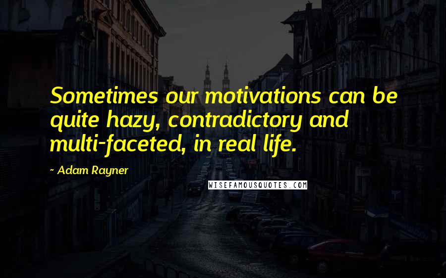 Adam Rayner Quotes: Sometimes our motivations can be quite hazy, contradictory and multi-faceted, in real life.