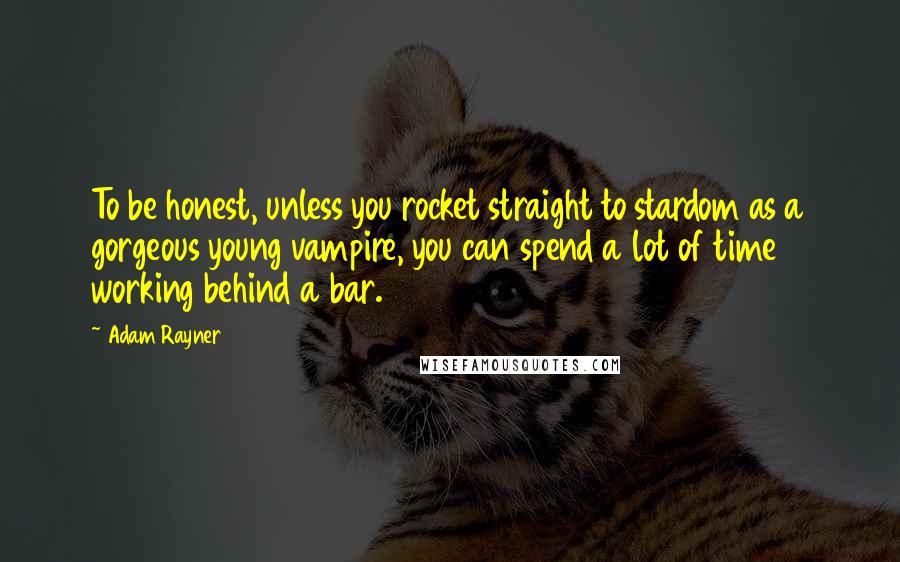 Adam Rayner Quotes: To be honest, unless you rocket straight to stardom as a gorgeous young vampire, you can spend a lot of time working behind a bar.