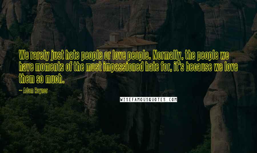 Adam Rayner Quotes: We rarely just hate people or love people. Normally, the people we have moments of the most impassioned hate for, it's because we love them so much.
