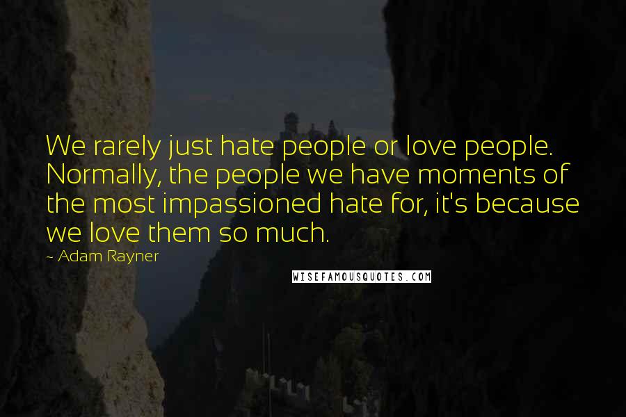 Adam Rayner Quotes: We rarely just hate people or love people. Normally, the people we have moments of the most impassioned hate for, it's because we love them so much.