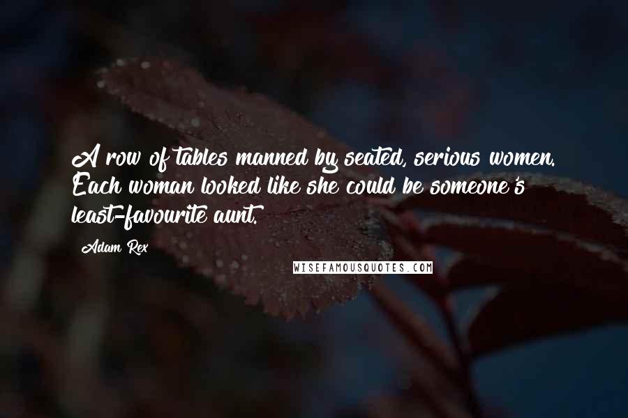 Adam Rex Quotes: A row of tables manned by seated, serious women. Each woman looked like she could be someone's least-favourite aunt.