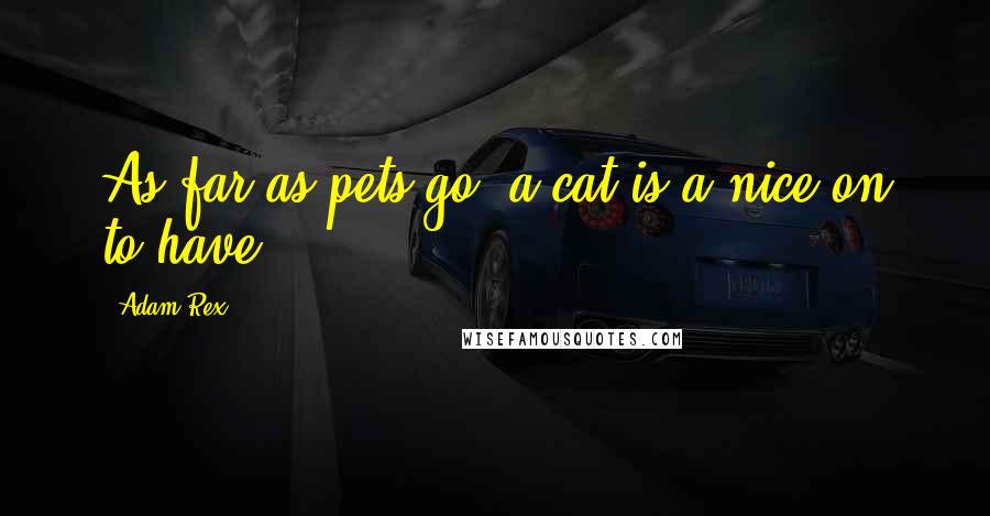 Adam Rex Quotes: As far as pets go, a cat is a nice on to have.