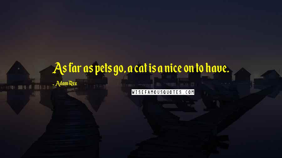 Adam Rex Quotes: As far as pets go, a cat is a nice on to have.