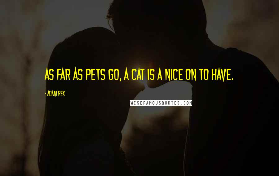 Adam Rex Quotes: As far as pets go, a cat is a nice on to have.