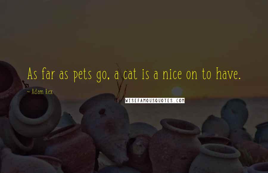 Adam Rex Quotes: As far as pets go, a cat is a nice on to have.