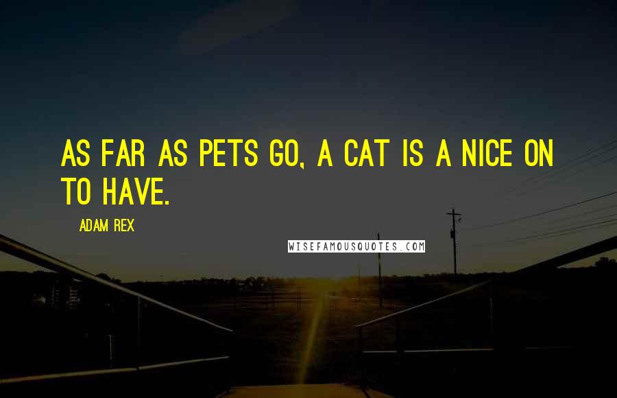 Adam Rex Quotes: As far as pets go, a cat is a nice on to have.