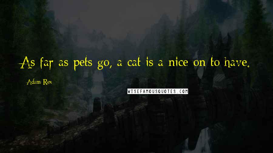 Adam Rex Quotes: As far as pets go, a cat is a nice on to have.