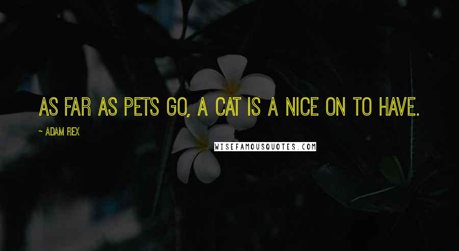 Adam Rex Quotes: As far as pets go, a cat is a nice on to have.