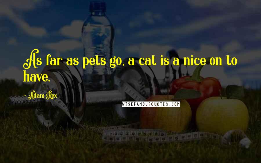 Adam Rex Quotes: As far as pets go, a cat is a nice on to have.