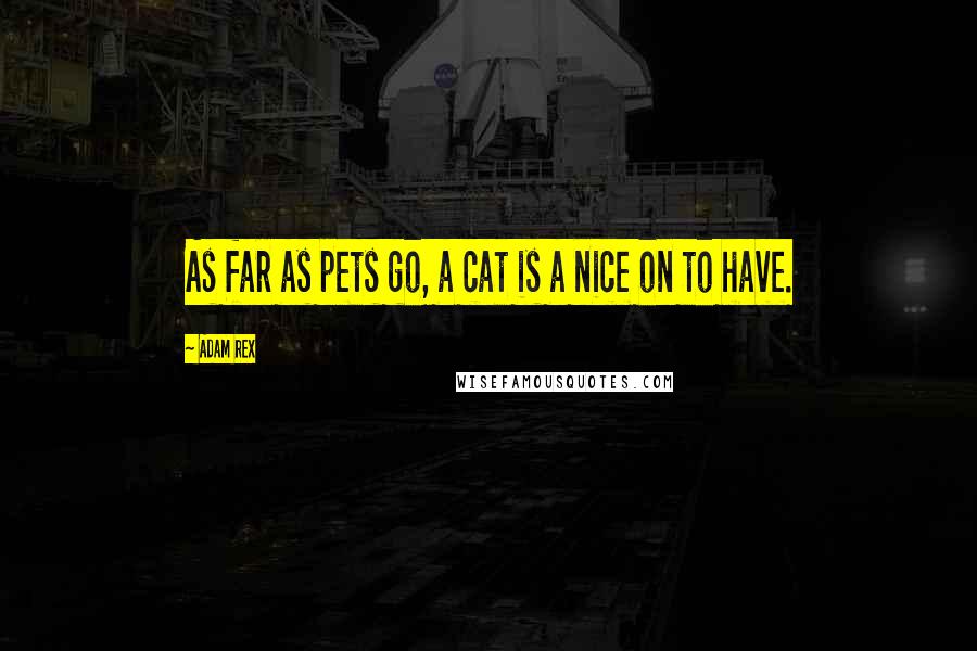 Adam Rex Quotes: As far as pets go, a cat is a nice on to have.