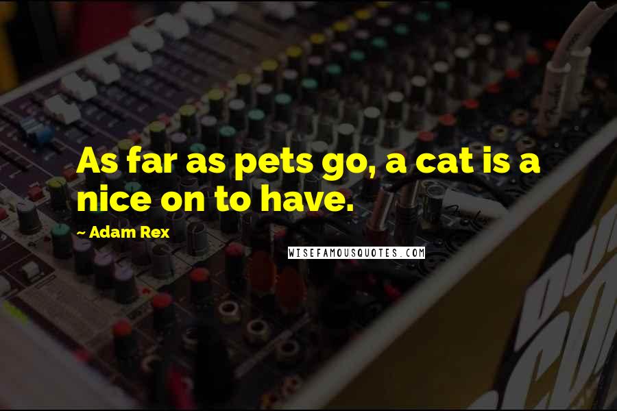 Adam Rex Quotes: As far as pets go, a cat is a nice on to have.