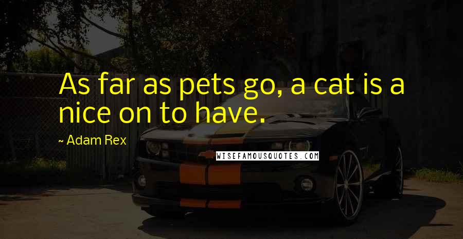 Adam Rex Quotes: As far as pets go, a cat is a nice on to have.