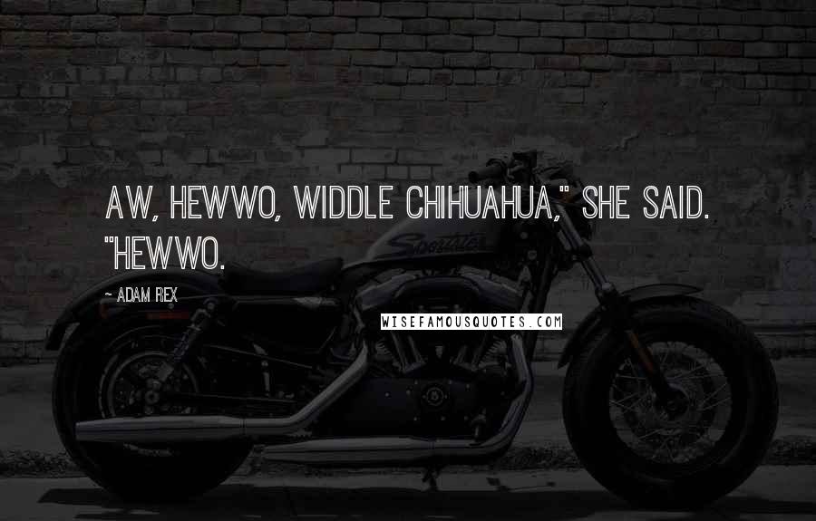 Adam Rex Quotes: Aw, hewwo, widdle Chihuahua," she said. "Hewwo.