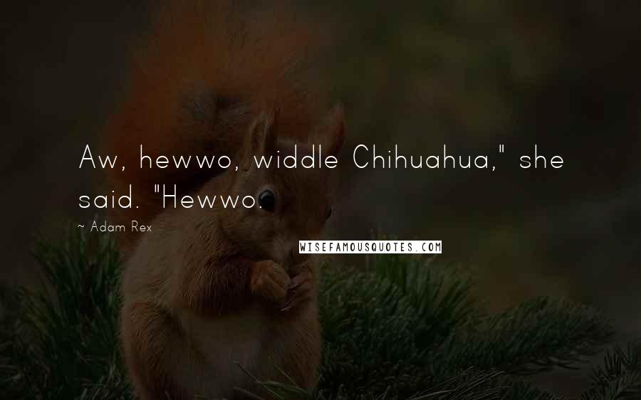 Adam Rex Quotes: Aw, hewwo, widdle Chihuahua," she said. "Hewwo.