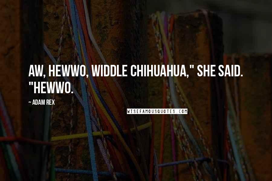 Adam Rex Quotes: Aw, hewwo, widdle Chihuahua," she said. "Hewwo.