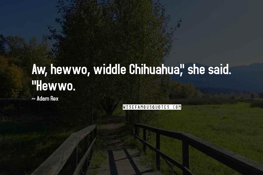 Adam Rex Quotes: Aw, hewwo, widdle Chihuahua," she said. "Hewwo.