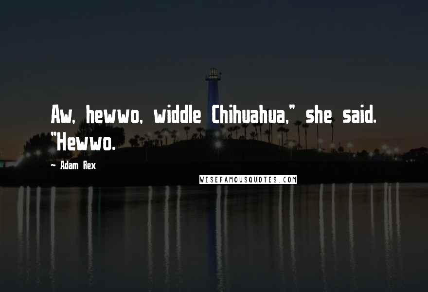 Adam Rex Quotes: Aw, hewwo, widdle Chihuahua," she said. "Hewwo.