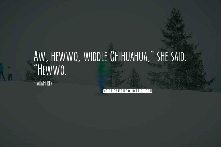 Adam Rex Quotes: Aw, hewwo, widdle Chihuahua," she said. "Hewwo.