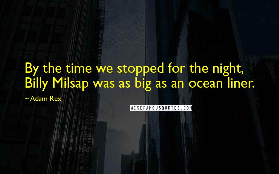 Adam Rex Quotes: By the time we stopped for the night, Billy Milsap was as big as an ocean liner.