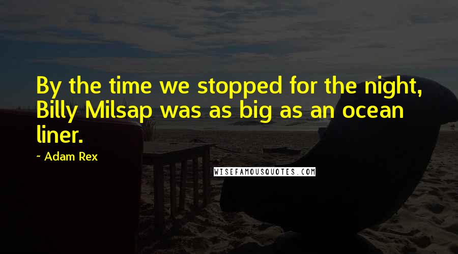 Adam Rex Quotes: By the time we stopped for the night, Billy Milsap was as big as an ocean liner.