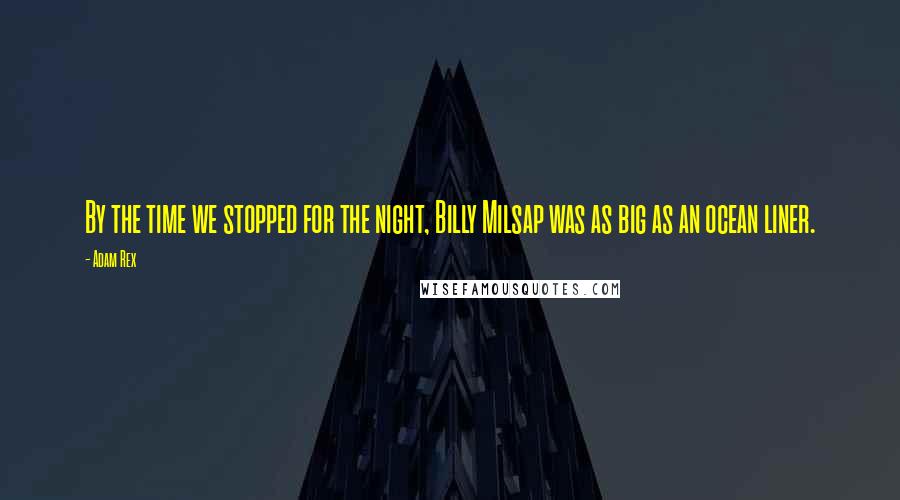 Adam Rex Quotes: By the time we stopped for the night, Billy Milsap was as big as an ocean liner.