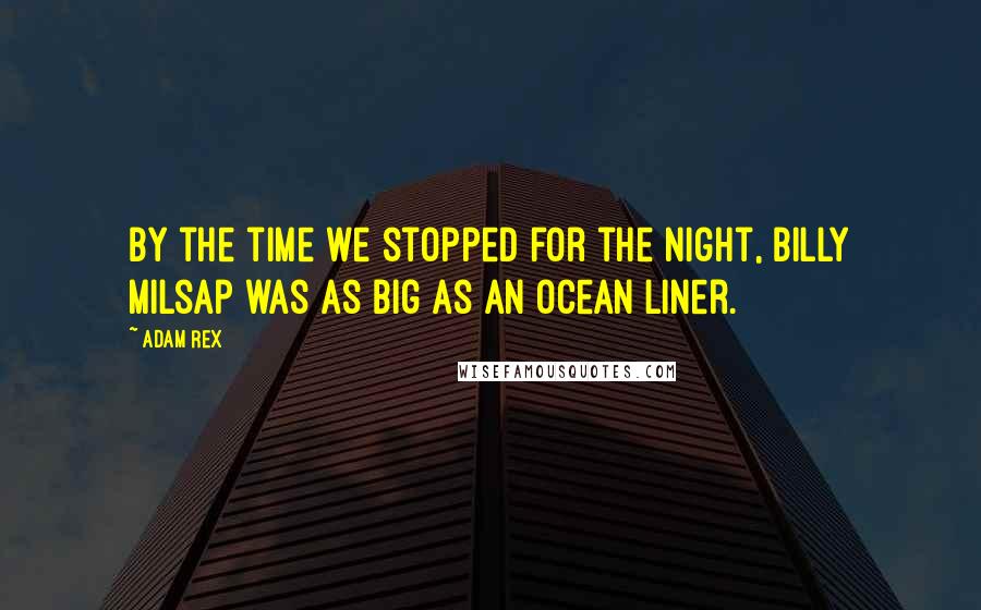Adam Rex Quotes: By the time we stopped for the night, Billy Milsap was as big as an ocean liner.