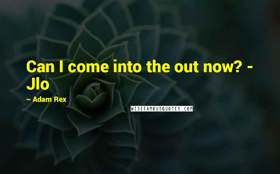 Adam Rex Quotes: Can I come into the out now? - Jlo