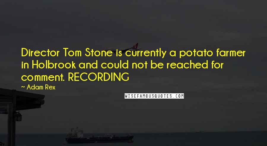 Adam Rex Quotes: Director Tom Stone is currently a potato farmer in Holbrook and could not be reached for comment. RECORDING