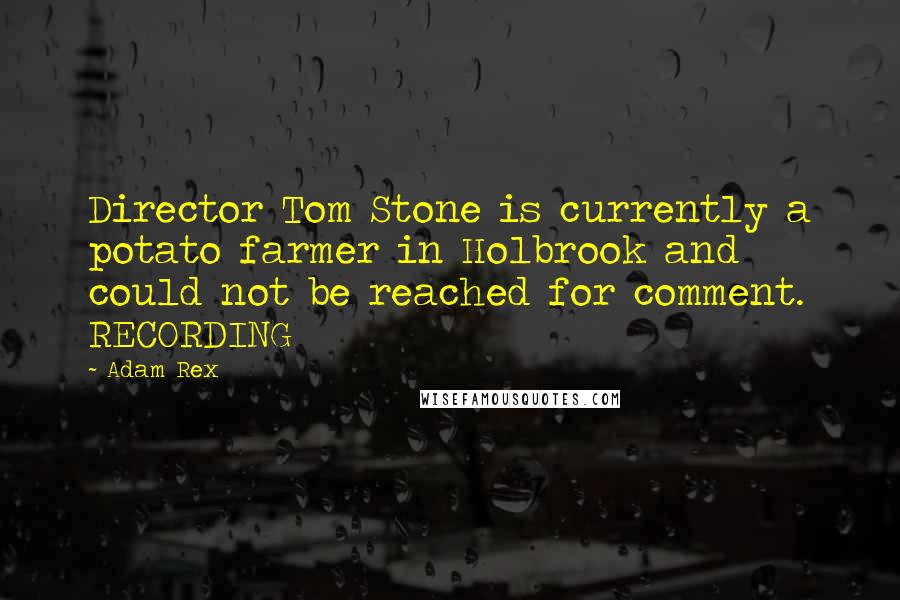 Adam Rex Quotes: Director Tom Stone is currently a potato farmer in Holbrook and could not be reached for comment. RECORDING