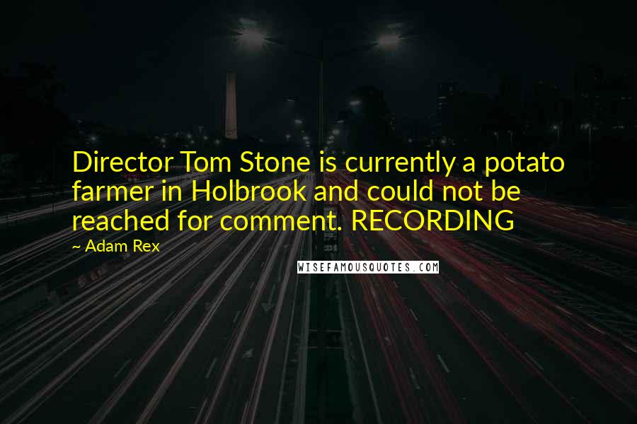 Adam Rex Quotes: Director Tom Stone is currently a potato farmer in Holbrook and could not be reached for comment. RECORDING