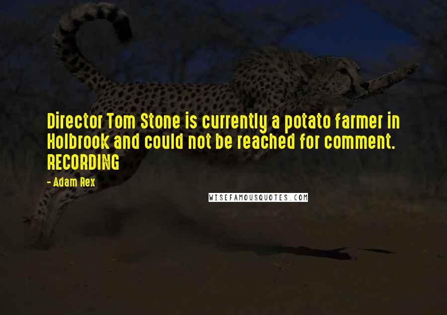 Adam Rex Quotes: Director Tom Stone is currently a potato farmer in Holbrook and could not be reached for comment. RECORDING