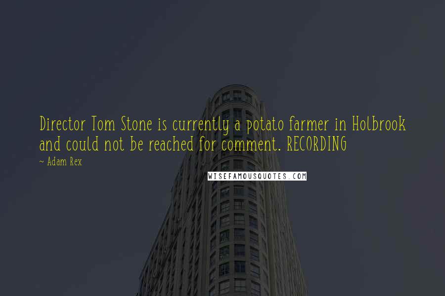 Adam Rex Quotes: Director Tom Stone is currently a potato farmer in Holbrook and could not be reached for comment. RECORDING