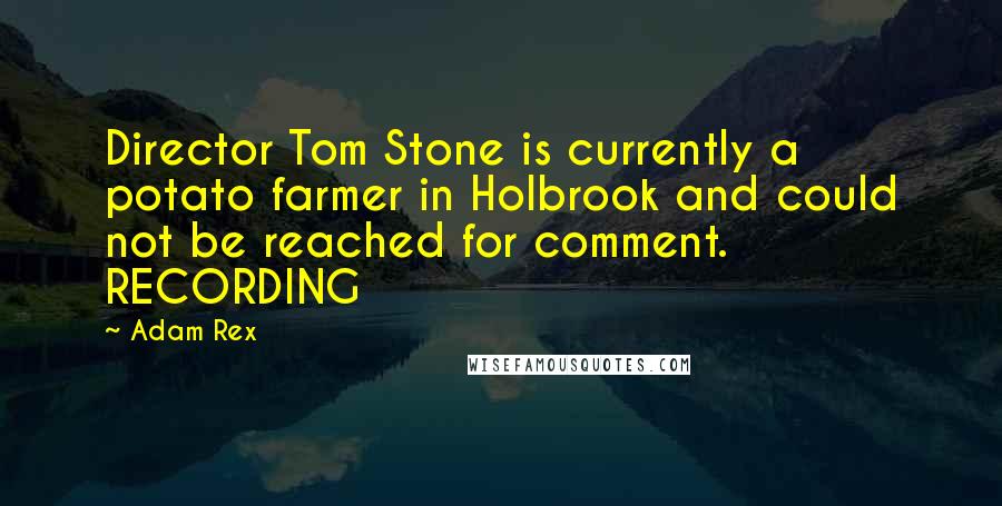 Adam Rex Quotes: Director Tom Stone is currently a potato farmer in Holbrook and could not be reached for comment. RECORDING