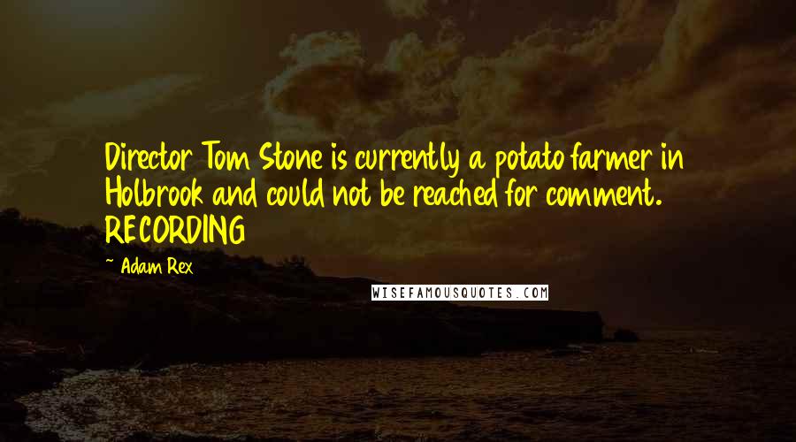 Adam Rex Quotes: Director Tom Stone is currently a potato farmer in Holbrook and could not be reached for comment. RECORDING
