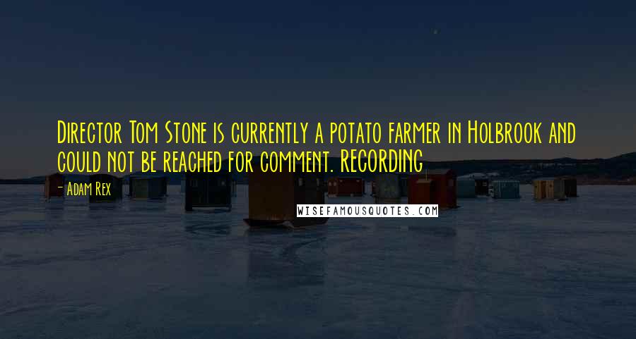 Adam Rex Quotes: Director Tom Stone is currently a potato farmer in Holbrook and could not be reached for comment. RECORDING